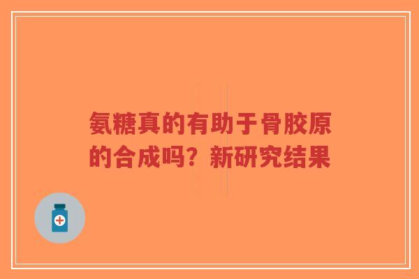 氨糖真的有助于骨胶原的合成吗？新研究结果