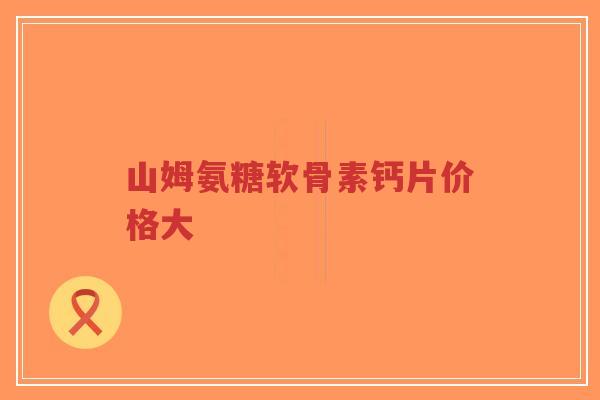 山姆氨糖软骨素钙片价格大