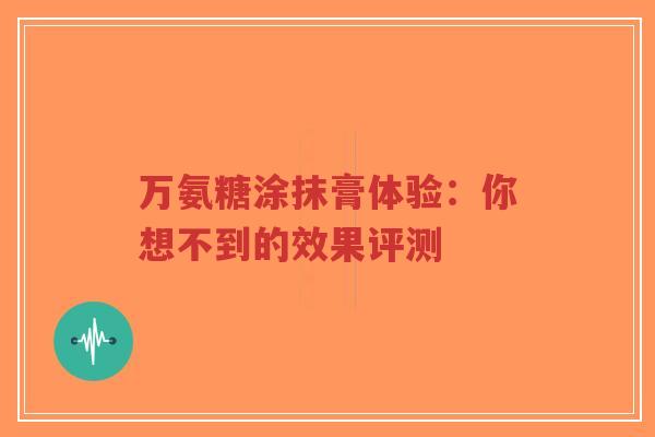 万氨糖涂抹膏体验：你想不到的效果评测
