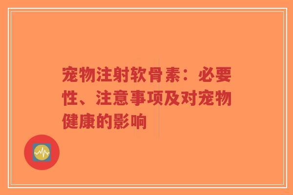 宠物注射软骨素：必要性、注意事项及对宠物健康的影响