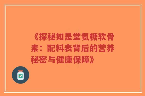 《探秘如是堂氨糖软骨素：配料表背后的营养秘密与健康保障》
