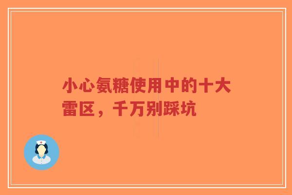 小心氨糖使用中的十大雷区，千万别踩坑