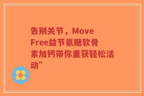 告别关节，Move Free益节氨糖软骨素加钙带你重获轻松活动”