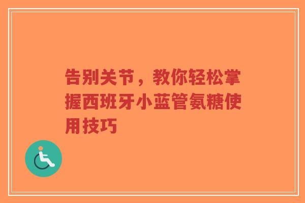 告别关节，教你轻松掌握西班牙小蓝管氨糖使用技巧