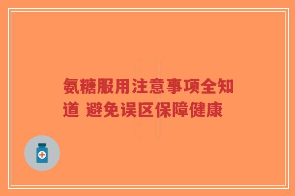 氨糖服用注意事项全知道 避免误区保障健康
