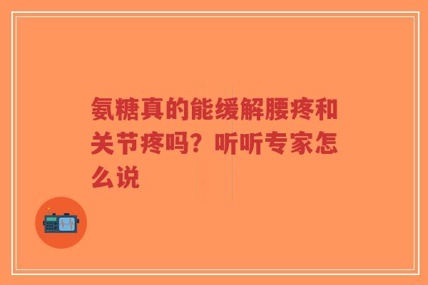 氨糖真的能缓解腰疼和关节疼吗？听听专家怎么说