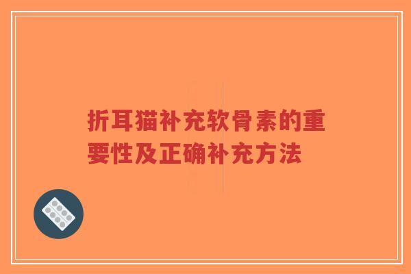 折耳猫补充软骨素的重要性及正确补充方法