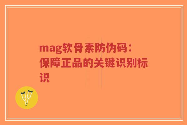 mag软骨素防伪码：保障正品的关键识别标识