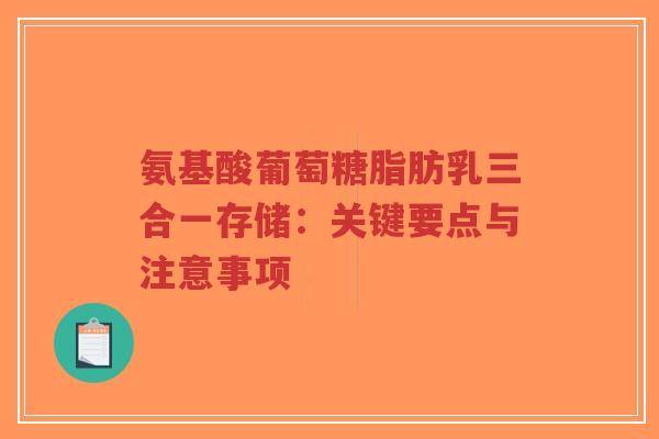 氨基酸葡萄糖脂肪乳三合一存储：关键要点与注意事项