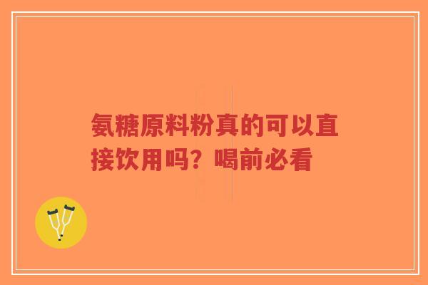 氨糖原料粉真的可以直接饮用吗？喝前必看