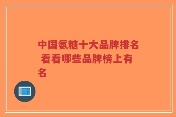中国氨糖十大品牌排名 看看哪些品牌榜上有名