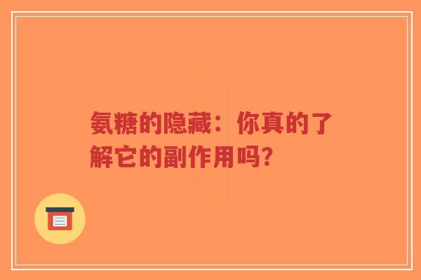 氨糖的隐藏：你真的了解它的副作用吗？