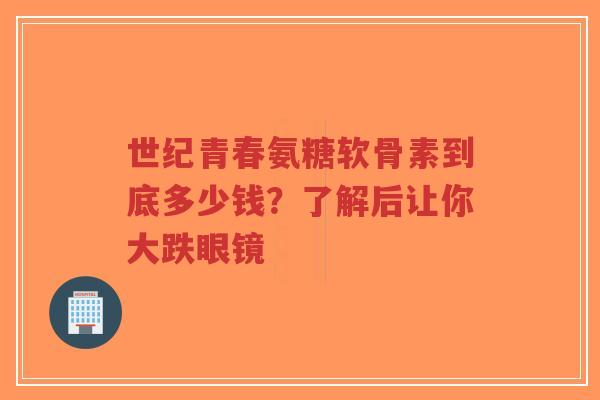 世纪青春氨糖软骨素到底多少钱？了解后让你大跌眼镜