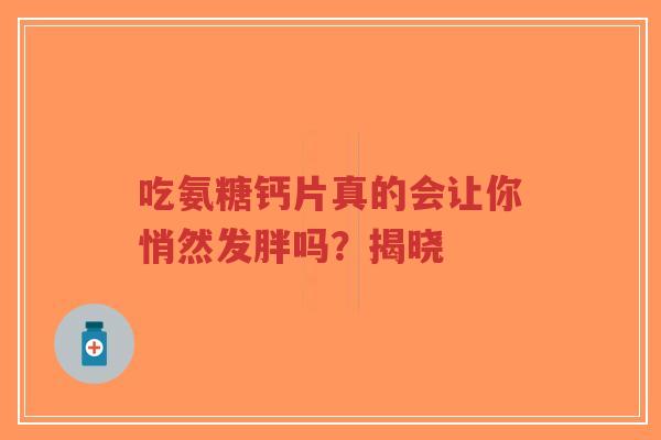 吃氨糖钙片真的会让你悄然发胖吗？揭晓