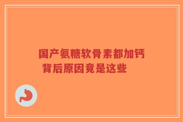 国产氨糖软骨素都加钙 背后原因竟是这些