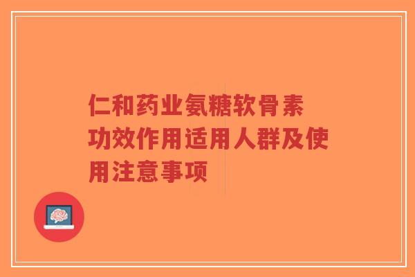 仁和药业氨糖软骨素 功效作用适用人群及使用注意事项