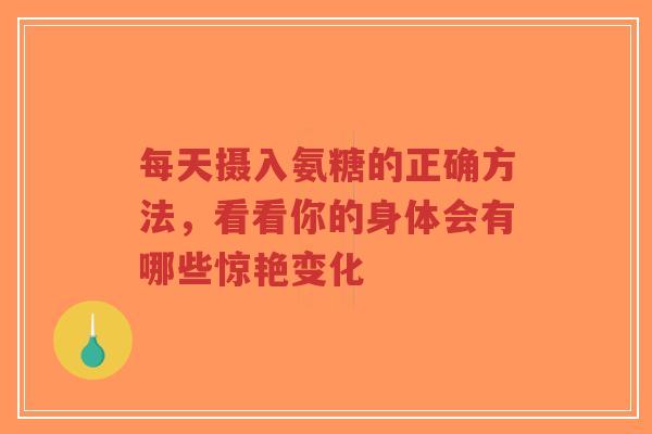 每天摄入氨糖的正确方法，看看你的身体会有哪些惊艳变化