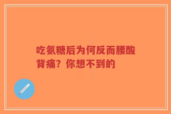 吃氨糖后为何反而腰酸背痛？你想不到的