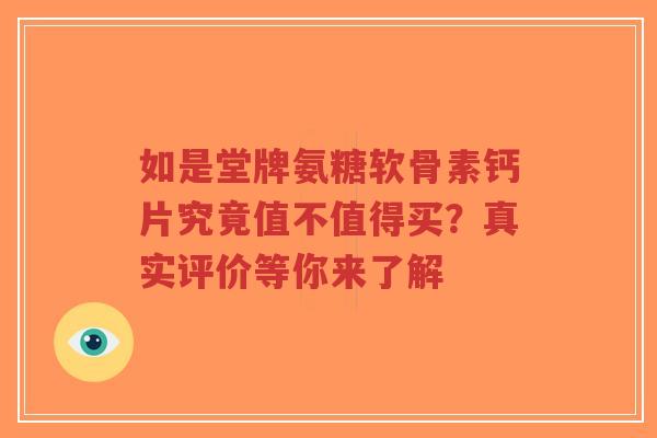 如是堂牌氨糖软骨素钙片究竟值不值得买？真实评价等你来了解