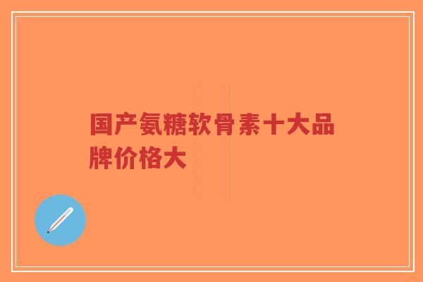 国产氨糖软骨素十大品牌价格大