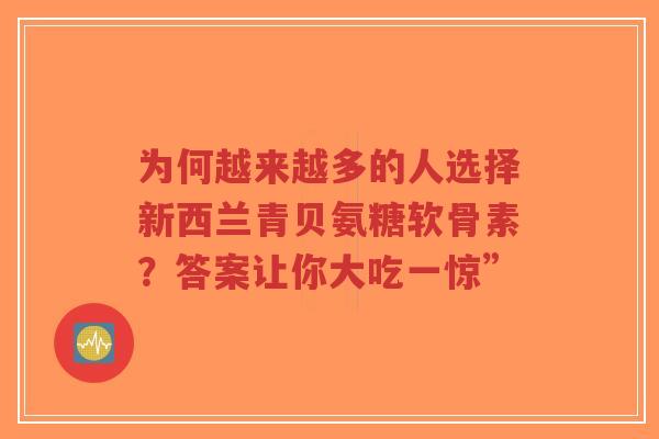 为何越来越多的人选择新西兰青贝氨糖软骨素？答案让你大吃一惊”