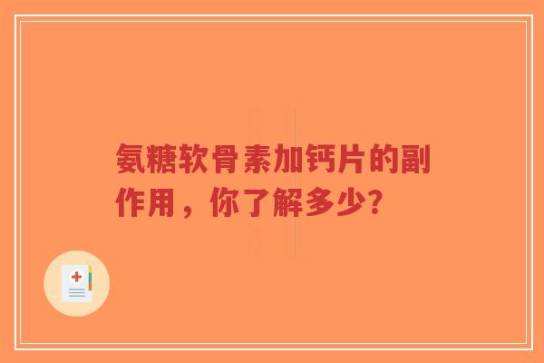 氨糖软骨素加钙片的副作用，你了解多少？