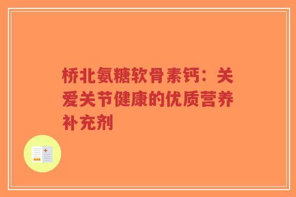桥北氨糖软骨素钙：关爱关节健康的优质营养补充剂
