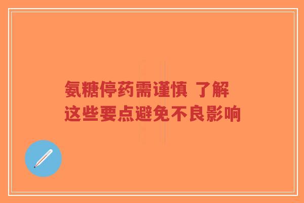 氨糖停药需谨慎 了解这些要点避免不良影响