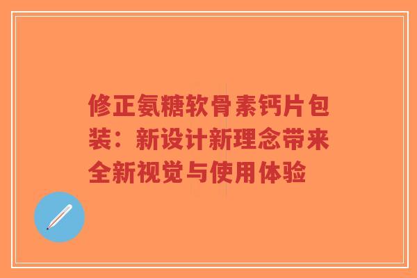 修正氨糖软骨素钙片包装：新设计新理念带来全新视觉与使用体验