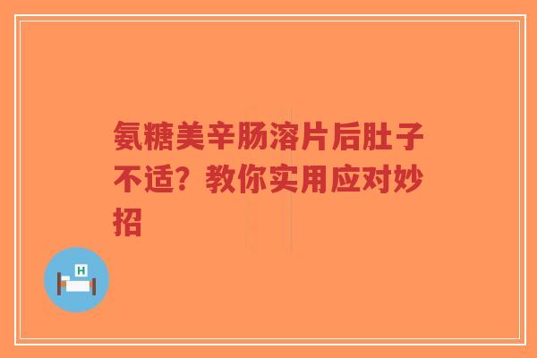 氨糖美辛肠溶片后肚子不适？教你实用应对妙招