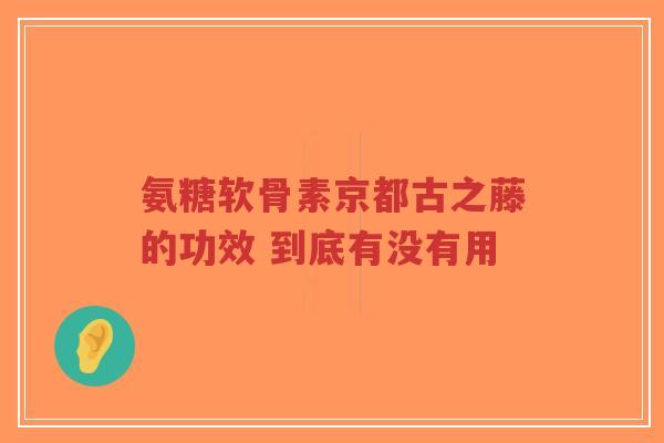 氨糖软骨素京都古之藤的功效 到底有没有用