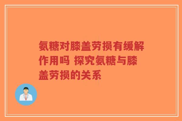 氨糖对膝盖劳损有缓解作用吗 探究氨糖与膝盖劳损的关系