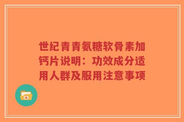 世纪青青氨糖软骨素加钙片说明：功效成分适用人群及服用注意事项