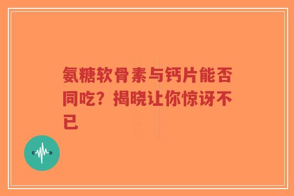 氨糖软骨素与钙片能否同吃？揭晓让你惊讶不已