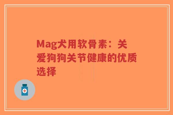 Mag犬用软骨素:关爱狗狗关节健康的优质选择 Mag犬用软骨素:关爱狗狗关节健康的优质选择