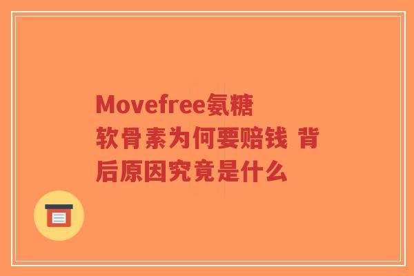 Movefree氨糖软骨素为何要赔钱 背后原因究竟是什么