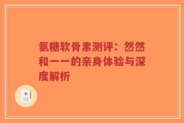 氨糖软骨素测评：然然和一一的亲身体验与深度解析