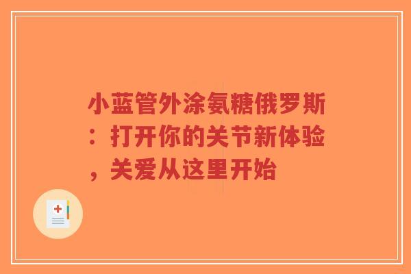 小蓝管外涂氨糖俄罗斯:打开你的关节新体验,关爱从这里开始 小蓝管外涂氨糖俄罗斯:打开你的关节新体验,关爱从这里开始