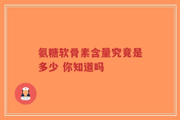氨糖软骨素含量究竟是多少 你知道吗