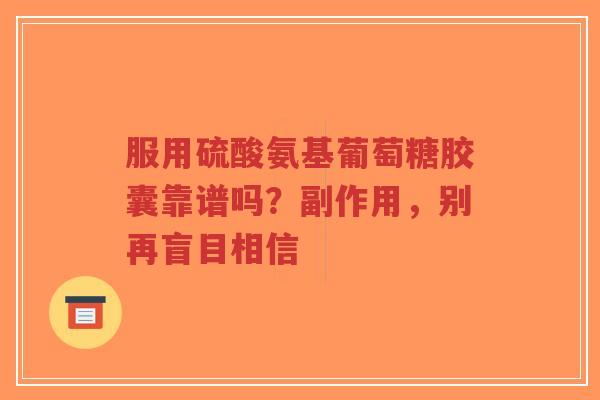 服用硫酸氨基葡萄糖胶囊靠谱吗？副作用，别再盲目相信