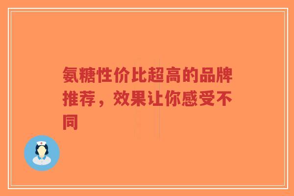 氨糖性价比超高的品牌推荐，效果让你感受不同