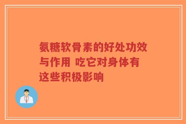 氨糖软骨素的好处功效与作用 吃它对身体有这些积极影响