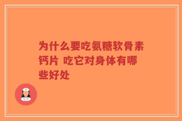 为什么要吃氨糖软骨素钙片 吃它对身体有哪些好处