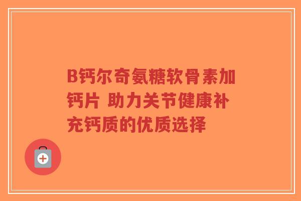 B钙尔奇氨糖软骨素加钙片 助力关节健康补充钙质的优质选择