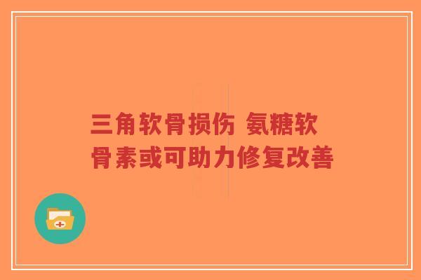 三角软骨损伤 氨糖软骨素或可助力修复改善