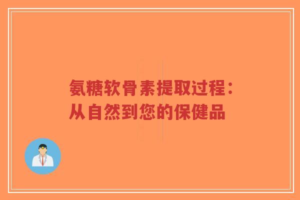 氨糖软骨素提取过程：从自然到您的保健品