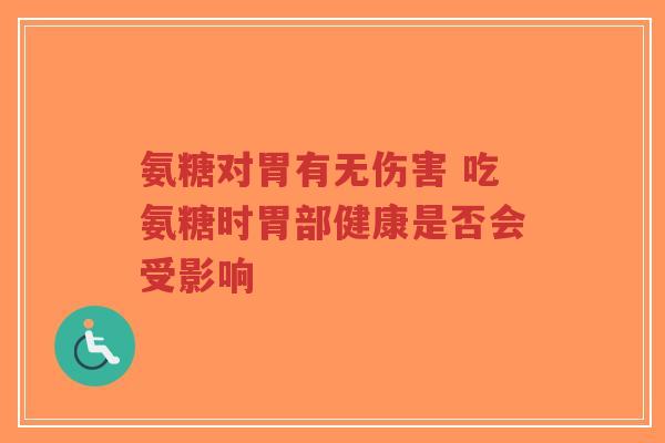 氨糖对胃有无伤害 吃氨糖时胃部健康是否会受影响