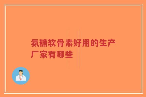 氨糖软骨素好用的生产厂家有哪些