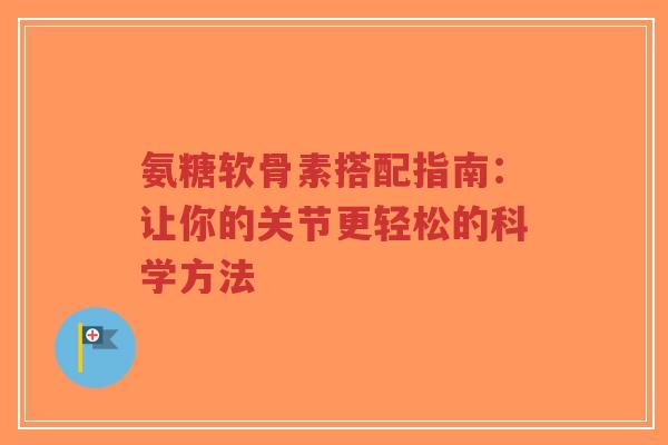 氨糖软骨素搭配指南：让你的关节更轻松的科学方法