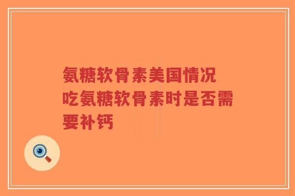 氨糖软骨素美国情况 吃氨糖软骨素时是否需要补钙